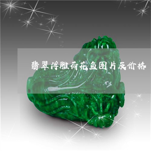 翡翠浮雕荷花鱼图片及价格/2023071184505 翡翠浮雕荷花鱼图片及价格/2023071184505