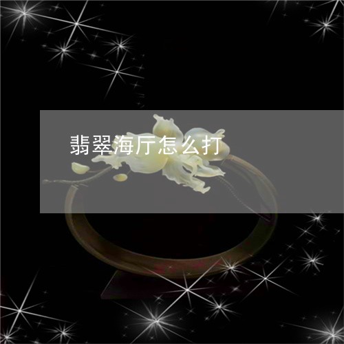 翡翠海厅怎么打/2023032483595 翡翠海厅怎么打/2023032483595