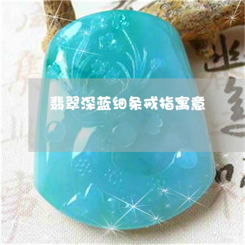 翡翠深蓝细条戒指寓意 翡翠深蓝细条戒指寓意