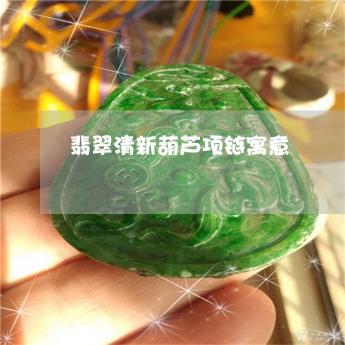 翡翠清新葫芦项链寓意 翡翠清新葫芦项链寓意