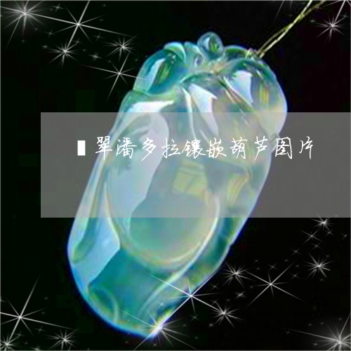 翡翠潘多拉镶嵌葫芦图片/2023071019067