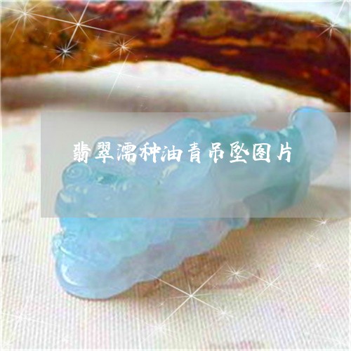 翡翠濡种油青吊坠图片/2023060930272