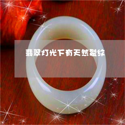 翡翠灯光下有天然裂纹 翡翠灯光下有天然裂纹