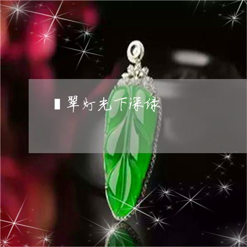 翡翠灯光下深绿/2023032409258 翡翠灯光下深绿/2023032409258