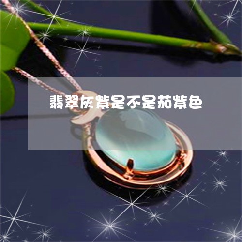 翡翠灰紫是不是茄紫色 翡翠灰紫是不是茄紫色
