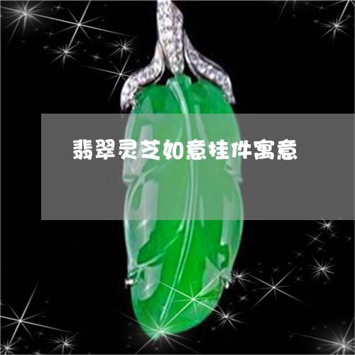 翡翠灵芝如意挂件寓意