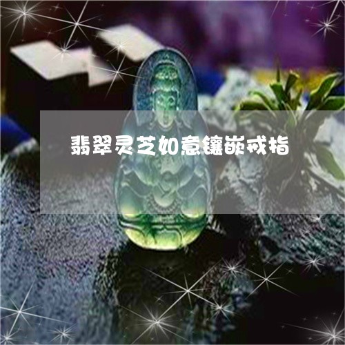 翡翠灵芝如意镶嵌戒指