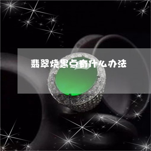 翡翠烧黑点有什么办法/2023060936048