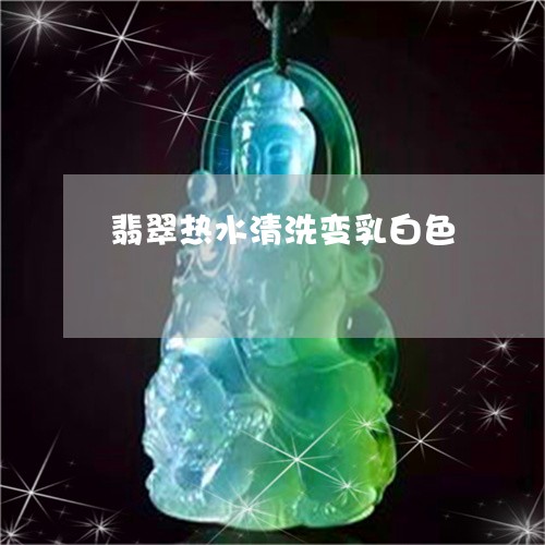 翡翠热水清洗变乳白色