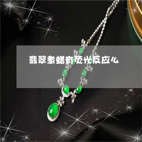 翡翠煮蜡有荧光反应么 翡翠煮蜡有荧光反应么