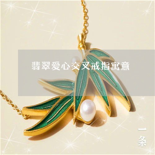 翡翠爱心交叉戒指寓意