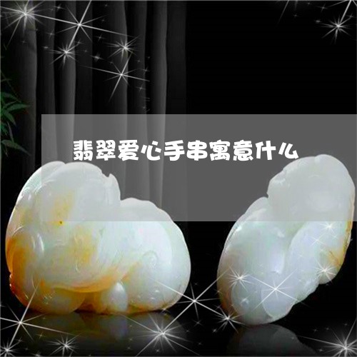 翡翠爱心手串寓意什么 翡翠爱心手串寓意什么