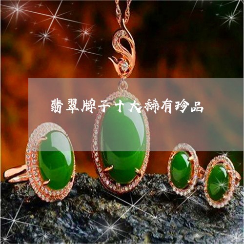 翡翠牌子十大稀有珍品 翡翠牌子十大稀有珍品