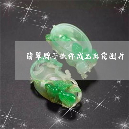 翡翠牌子挂件成品出货图片/2023061973036 翡翠牌子挂件成品出货图片/2023061973036