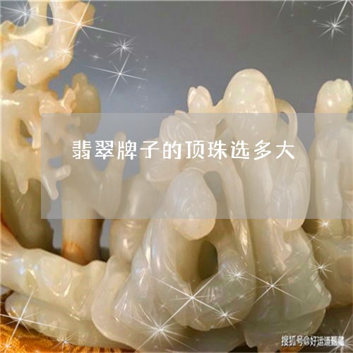 翡翠牌子的顶珠选多大