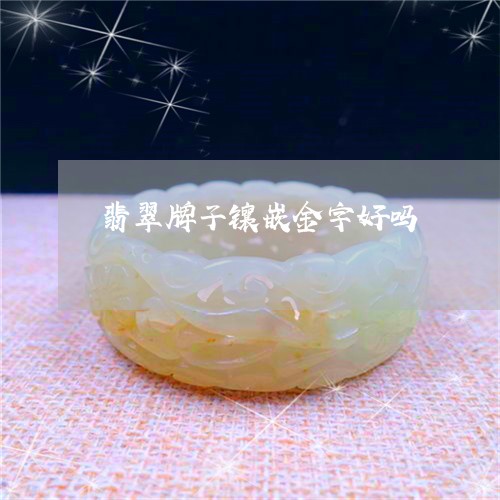 翡翠牌子镶嵌金字好吗/2023060904637 翡翠牌子镶嵌金字好吗/2023060904637