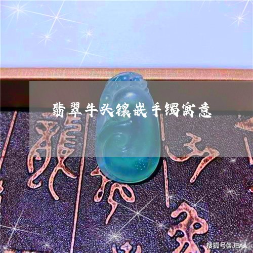 翡翠牛头镶嵌手镯寓意