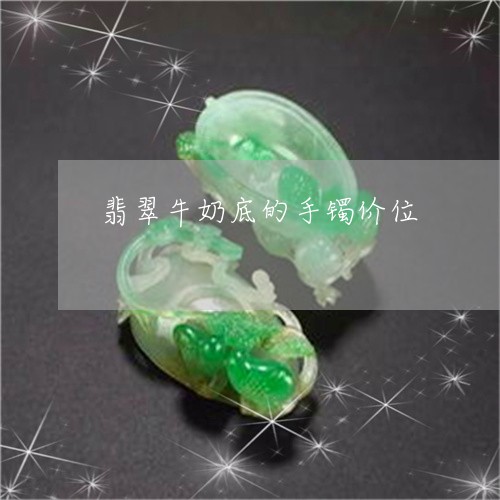 翡翠牛奶底的手镯价位