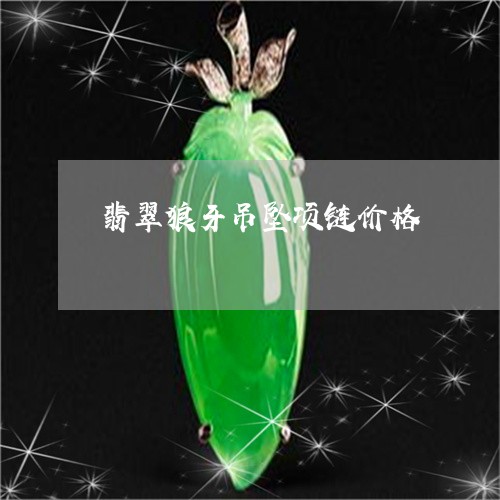 翡翠狼牙吊坠项链价格 翡翠狼牙吊坠项链价格