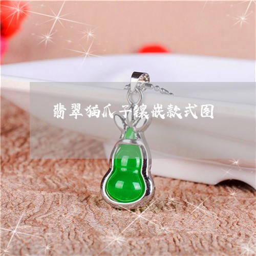 翡翠猫爪子镶嵌款式图/2023060917150 翡翠猫爪子镶嵌款式图/2023060917150