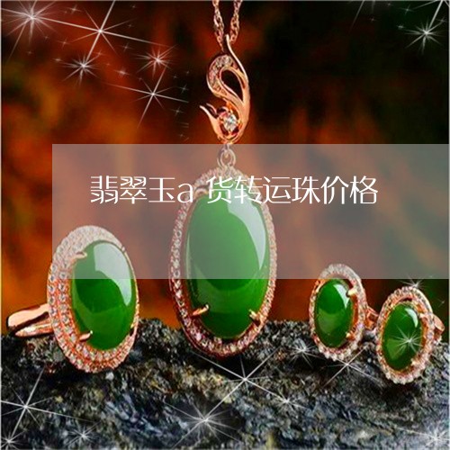 翡翠玉a货转运珠价格 翡翠玉a货转运珠价格
