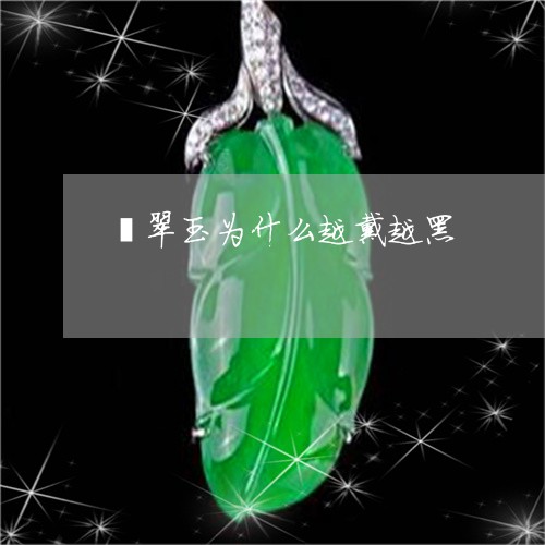 翡翠玉为什么越戴越黑