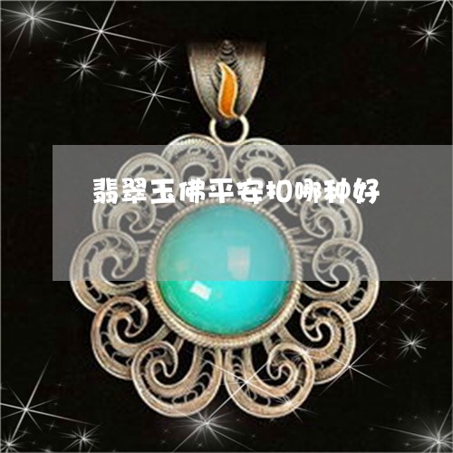 翡翠玉佛平安扣哪种好 翡翠玉佛平安扣哪种好