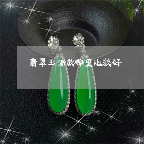 翡翠玉佛放哪里比较好 翡翠玉佛放哪里比较好