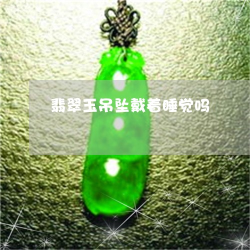 翡翠玉吊坠戴着睡觉吗