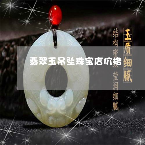 翡翠玉吊坠珠宝店价格 翡翠玉吊坠珠宝店价格