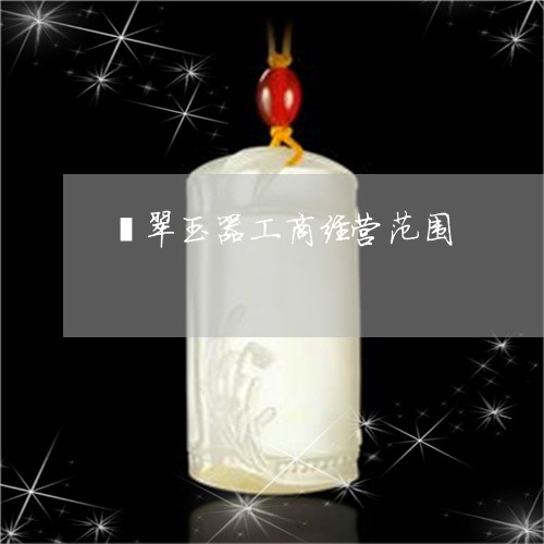 翡翠玉器工商经营范围/2023060958370 翡翠玉器工商经营范围/2023060958370