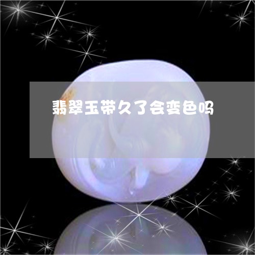 翡翠玉带久了会变色吗