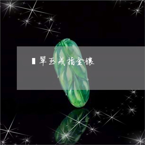 翡翠玉戒指金镶/2023032418049