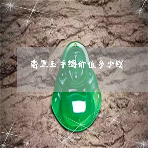 翡翠玉手镯价值多少钱 翡翠玉手镯价值多少钱