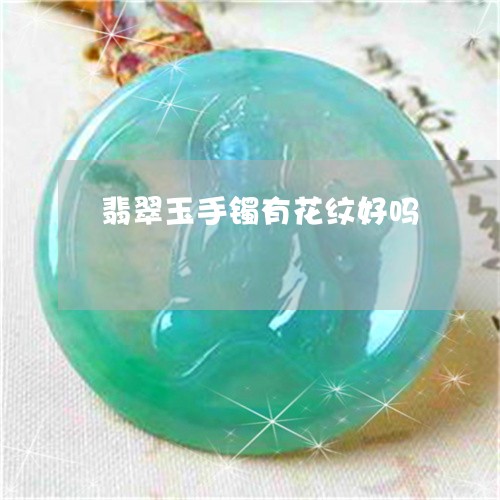 翡翠玉手镯有花纹好吗 翡翠玉手镯有花纹好吗