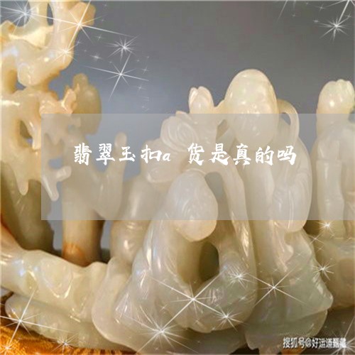 翡翠玉扣a货是真的吗/2023060926260