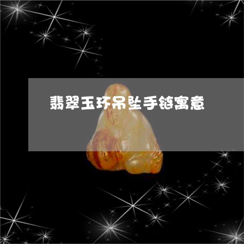 翡翠玉环吊坠手链寓意 翡翠玉环吊坠手链寓意