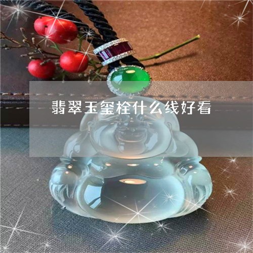 翡翠玉玺栓什么线好看/2023060903815