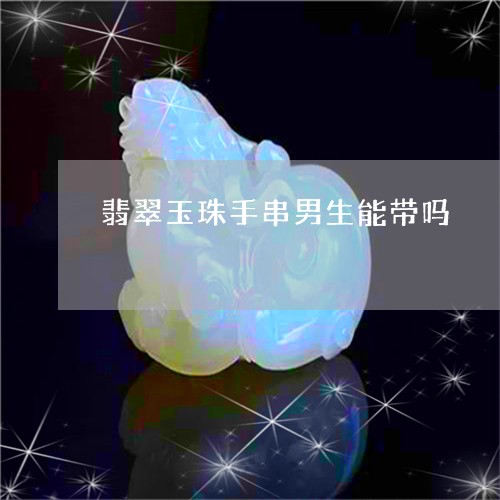 翡翠玉珠手串男生能带吗/2023071024969