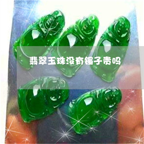 翡翠玉珠没有镯子贵吗 翡翠玉珠没有镯子贵吗