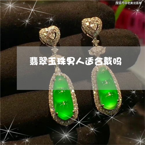 翡翠玉珠男人适合戴吗 翡翠玉珠男人适合戴吗