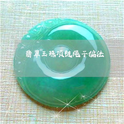 翡翠玉珠项链绳子编法 翡翠玉珠项链绳子编法