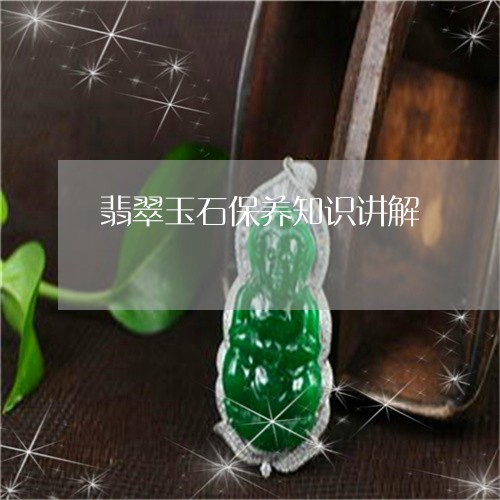 翡翠玉石保养知识讲解/2023060935836