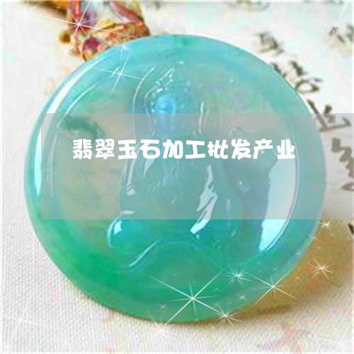 翡翠玉石加工批发产业 翡翠玉石加工批发产业