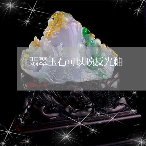 翡翠玉石可以喷反光釉