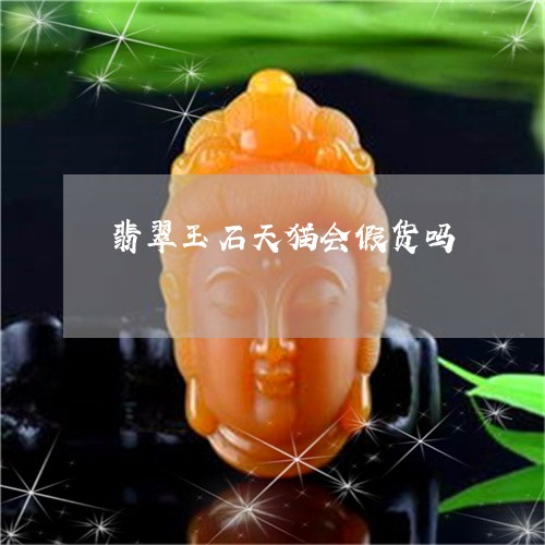 翡翠玉石天猫会假货吗