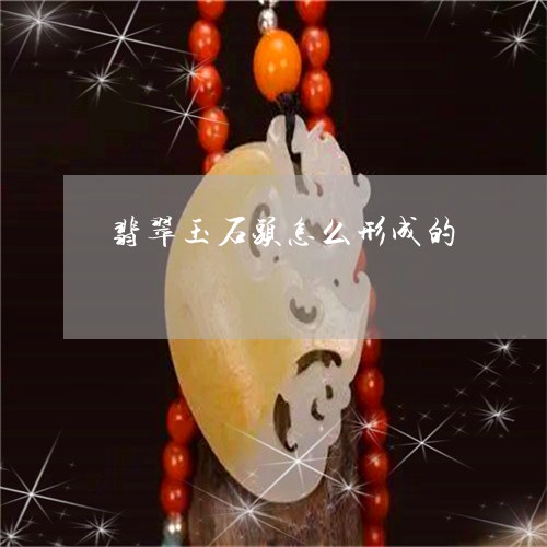 翡翠玉石头怎么形成的/2023060981693 翡翠玉石头怎么形成的/2023060981693