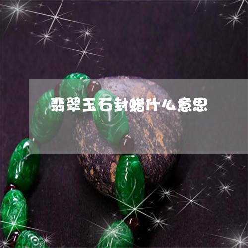 翡翠玉石封蜡什么意思