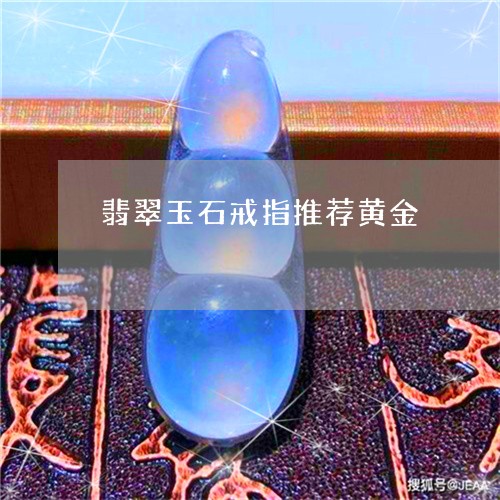 翡翠玉石戒指推荐黄金 翡翠玉石戒指推荐黄金