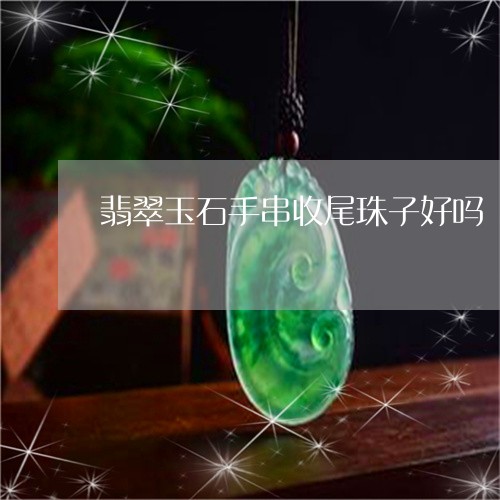 翡翠玉石手串收尾珠子好吗/2023071126250
